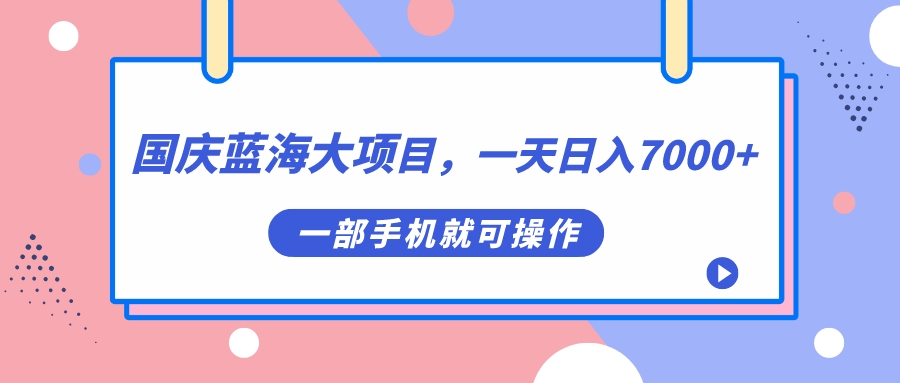 国庆蓝海大项目，一天日入7000+，一部手机就可操作-西瓜1886社区