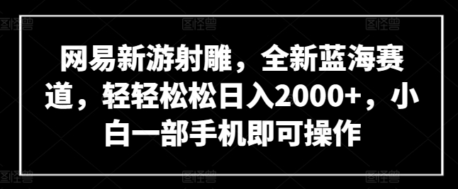 网易新游射雕，全新蓝海赛道，轻轻松松日入2000+，小白一部手机即可操作-西瓜1886社区