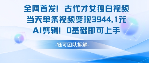 全网首发！古代才女独白视频，当天单条视频变现1k，AI剪辑0基础即可上手-西瓜1886社区