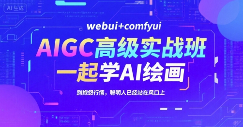 AIGC高级实战班，webui+comfyui，一起学AI绘画，别抱怨行情，聪明人已经站在风口上-西瓜1886社区