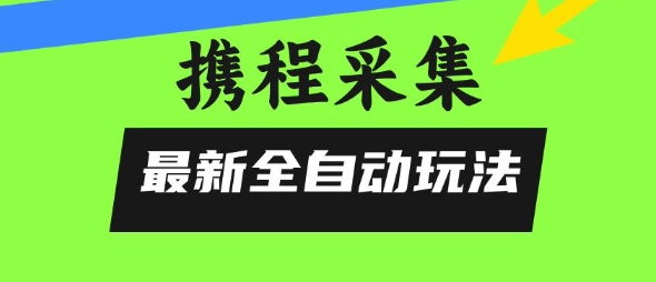 携程信息采集全自动玩法，0风控，无脑开干【揭秘】-西瓜1886社区