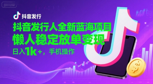 抖音发行人全新蓝海项目，懒人稳定放单变现,，日入1k+，手机操作【揭秘】-西瓜1886社区