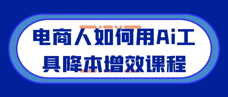 电商人如何用Ai工具降本增效课程-西瓜1886社区