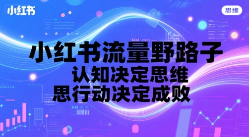 小红书流量野路子，认知决定思维，思维决定行动，行动决定成败-西瓜1886社区
