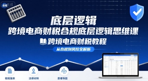 跨境电商财稅合规底层逻辑思维课-跨境电商财税教程-西瓜1886社区
