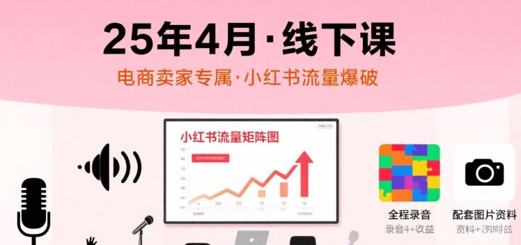 小红书25年4月线下课程，电商卖家小红书流量课，录音+图片-西瓜1886社区