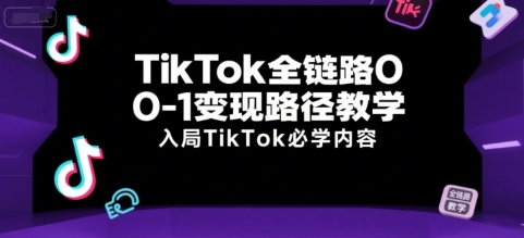 TikTok全链路0-1变现路径教学，入局TikTok必学内容-西瓜1886社区