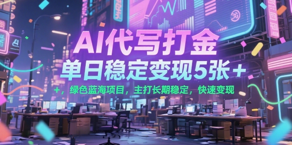 AI代写打金，单日稳定变现5张+，绿色蓝海项目，主打长期稳定，快速变现【揭秘】-西瓜1886社区