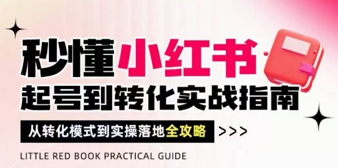 秒懂小红书-起号到转化实战指南，从转化模式到实操落地全攻略，让你破解流量玄学，做得有结果-西瓜1886社区