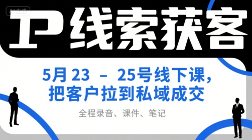 IP线索获客5月23-25号线下课，把客户拉到私域成交(录音+课件+笔记)-西瓜1886社区
