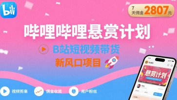 哔哩哔哩悬赏计划，B站短视频带货，7天佣金2807，新风口项目-西瓜1886社区