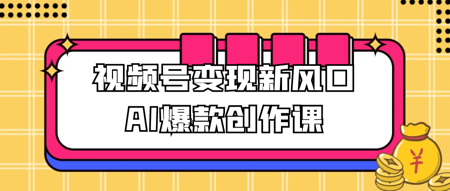 视频号变现新风口AI爆款创作课-西瓜1886社区