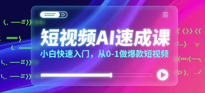 短视频AI速成课，小白快速入门，从0-1做爆款短视频-西瓜1886社区