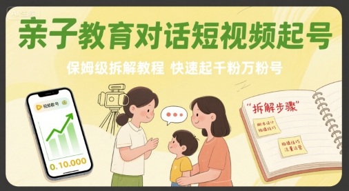 亲子教育对话短视频起号，保姆级拆解教程，快速起千粉万粉号-西瓜1886社区
