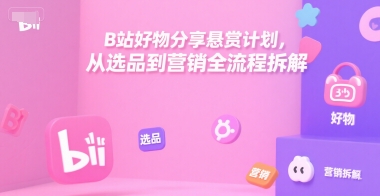 B站好物分享悬赏计划，从选品到营销全流程拆解-西瓜1886社区