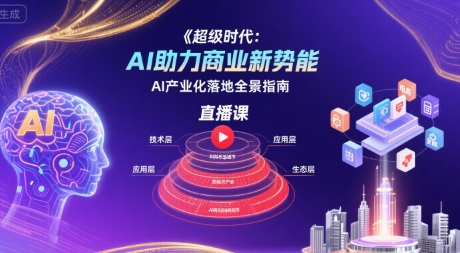 超级时代：AI助力商业新势能直播课，AI产业化落地全景指南-西瓜1886社区