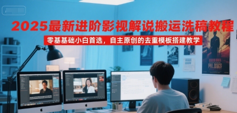 2025最新进阶影视解说搬运洗稿教程，零基础小白首选，自主原创的去重模板搭建教学-西瓜1886社区