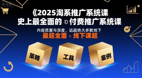 2025淘系推广系统课，史上最全面的付费推广系统课，内容质量与深度，远超绝大多数线下课-西瓜1886社区