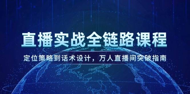 直播实战全链路课程，定位策略到话术设计，万人直播间突破指南-西瓜1886社区