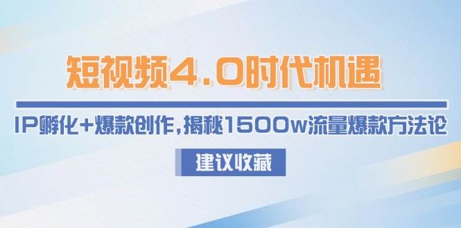短视频4.0时代机遇：IP孵化+爆款创作，揭秘1500w流量爆款方法论-西瓜1886社区