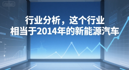 付费文章：行业分析，这个行业，相当于2014年的新能源汽车-西瓜1886社区