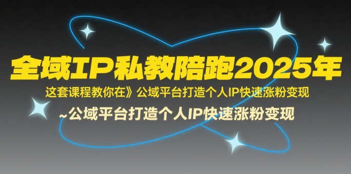 全域IP私教陪跑2025年，这套课程教你在公域平台打造个人IP快速涨粉变现-西瓜1886社区