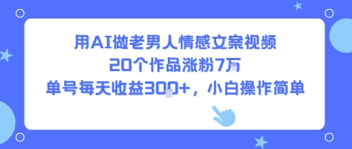 用AI做老男人情感文案视频，20个作品涨粉7W，单号每天收益3张+，小白操作简单-西瓜1886社区