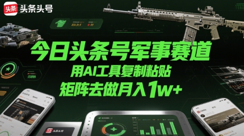 今日头条号军事赛道，用AI工具复制粘贴，矩阵去做月入1w+-西瓜1886社区