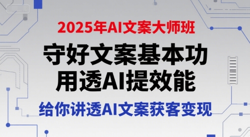 2025年AI文案大师班，守好文案基本功，用透AI提效能，给你讲透AI文案获客变现-西瓜1886社区