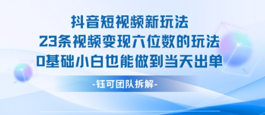 抖音短视频新玩法，23条视频变现六位数，0基础小白也能做到当天出单-西瓜1886社区
