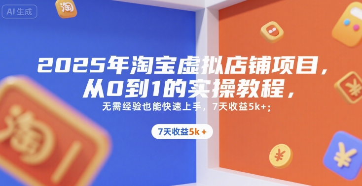 2025年淘宝虚拟店铺项目，从0到1的实操教程，无需经验也能快速上手，7天收益5k+-西瓜1886社区