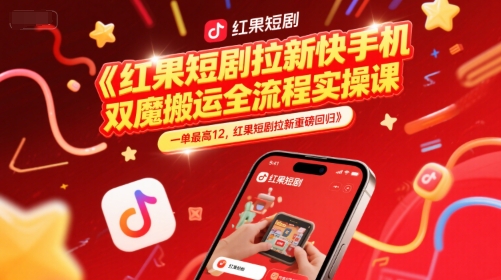 红果短剧拉新快手手机双魔法搬运全流程实操课，一单最高12，红果短剧拉新重磅回归-西瓜1886社区