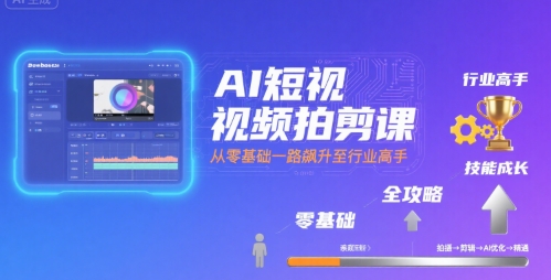 AI短视频拍剪课，全攻略到精通，带你从零基础一路飙升至行业高手-西瓜1886社区
