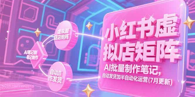 （15302期）小红书虚拟店矩阵，AI批量制作笔记，自动发货加半自动化运营(7月更新)-西瓜1886社区