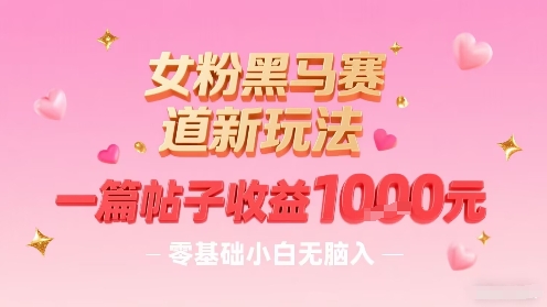 女粉黑马赛道新玩法，一篇帖子收益1k，零基础小白无脑入非常适合-西瓜1886社区