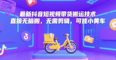 最新抖音短视频带货搬运技术，直接无脑搬，无需剪辑，可挂小黄车-西瓜1886社区