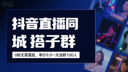 抖音直播同城搭子群，0粉无需露脸，单价19.9，一天进群100人-西瓜1886社区