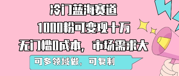 冷门蓝海赛道，1000粉可变现十W，无门槛0成本，市场需求大，可多领域做，可复制性强-西瓜1886社区
