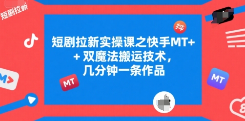 短剧拉新实操课之快手MT+双魔法搬运技术，几分钟一条作品-西瓜1886社区