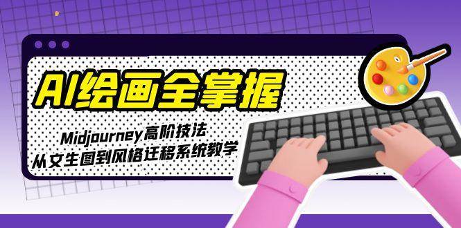 AI绘画全掌握：Midjourney高阶技法，从文生图到风格迁移系统教学-西瓜1886社区