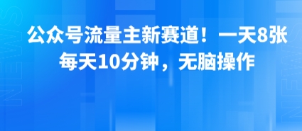 公众号流量主新赛道！一天8张，每天10分钟，无脑操作-西瓜1886社区