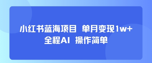 小红书蓝海项目 单月变现1w+ 全程AI 操作简单-西瓜1886社区