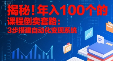 揭秘！年入100个的课程倒卖套路：3 步搭建自动化变现系统-西瓜1886社区