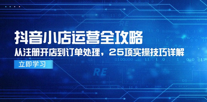 抖音小店运营全攻略，从注册开店到订单处理，25项实操技巧详解-西瓜1886社区