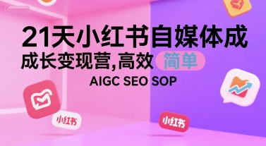 21天小红书自媒体成长变现营，高效 简单 AIGC SEO SOP-西瓜1886社区