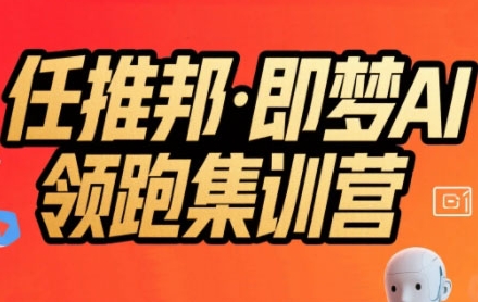 任推邦·即梦AI领跑集训营，低粉号冷启动，单条视频变现1.2W实操-西瓜1886社区