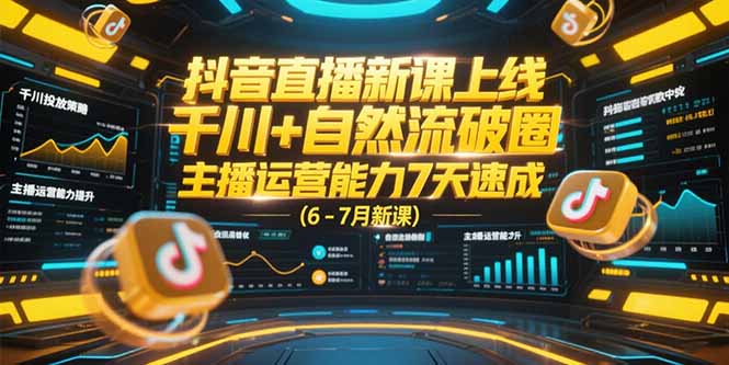 抖音直播新课上线，千川+自然流破圈，主播运营能力7天速成 (6-7月新课-西瓜1886社区