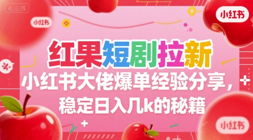 红果短剧拉新小红书大佬爆单经验分享，稳定日入几k的秘籍-西瓜1886社区