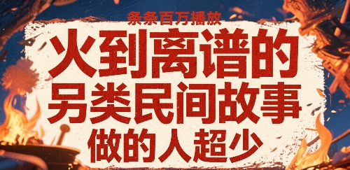 火到离谱的另类民间故事，条条百W播放，做的人超少-西瓜1886社区