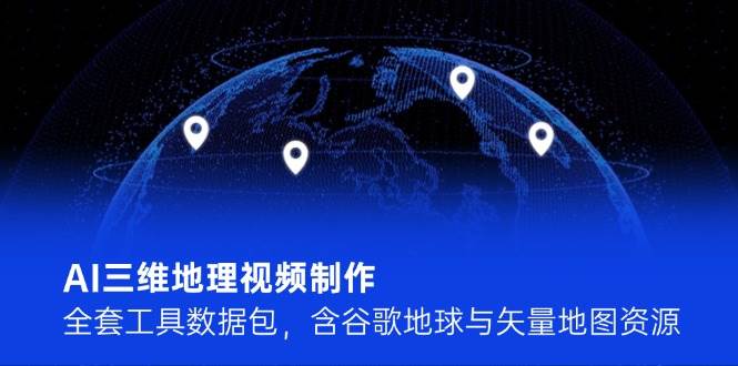 AI三维地理视频制作，全套工具数据包，含谷歌地球与矢量地图资源-西瓜1886社区